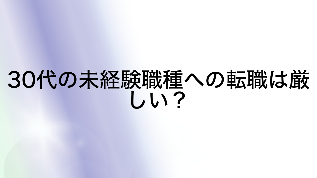 30代の未経験職種への転職は厳しい？