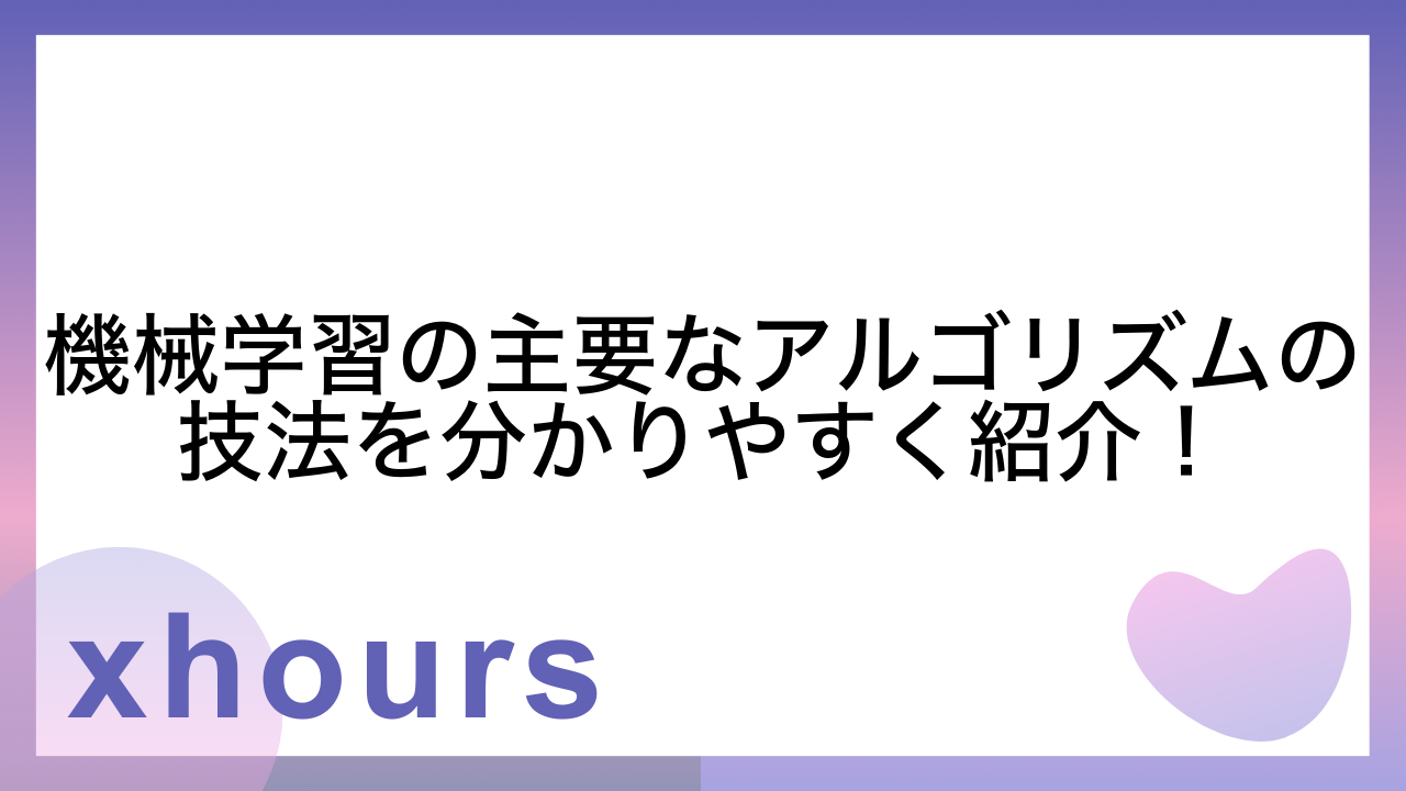 機械学習の主要なアルゴリズムの技法を分かりやすく紹介！