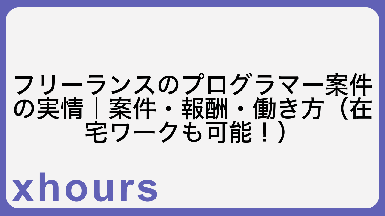 フリーランスのプログラマー案件の実情｜案件・報酬・働き方（在宅ワークも可能！）