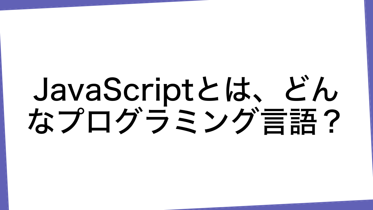 JavaScriptとは、どんなプログラミング言語？