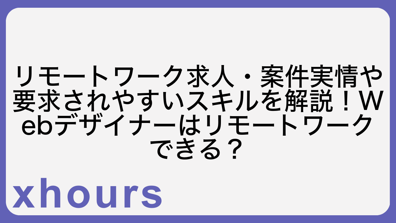 リモートワーク求人・案件実情や要求されやすいスキルを解説！Webデザイナーはリモートワークできる？