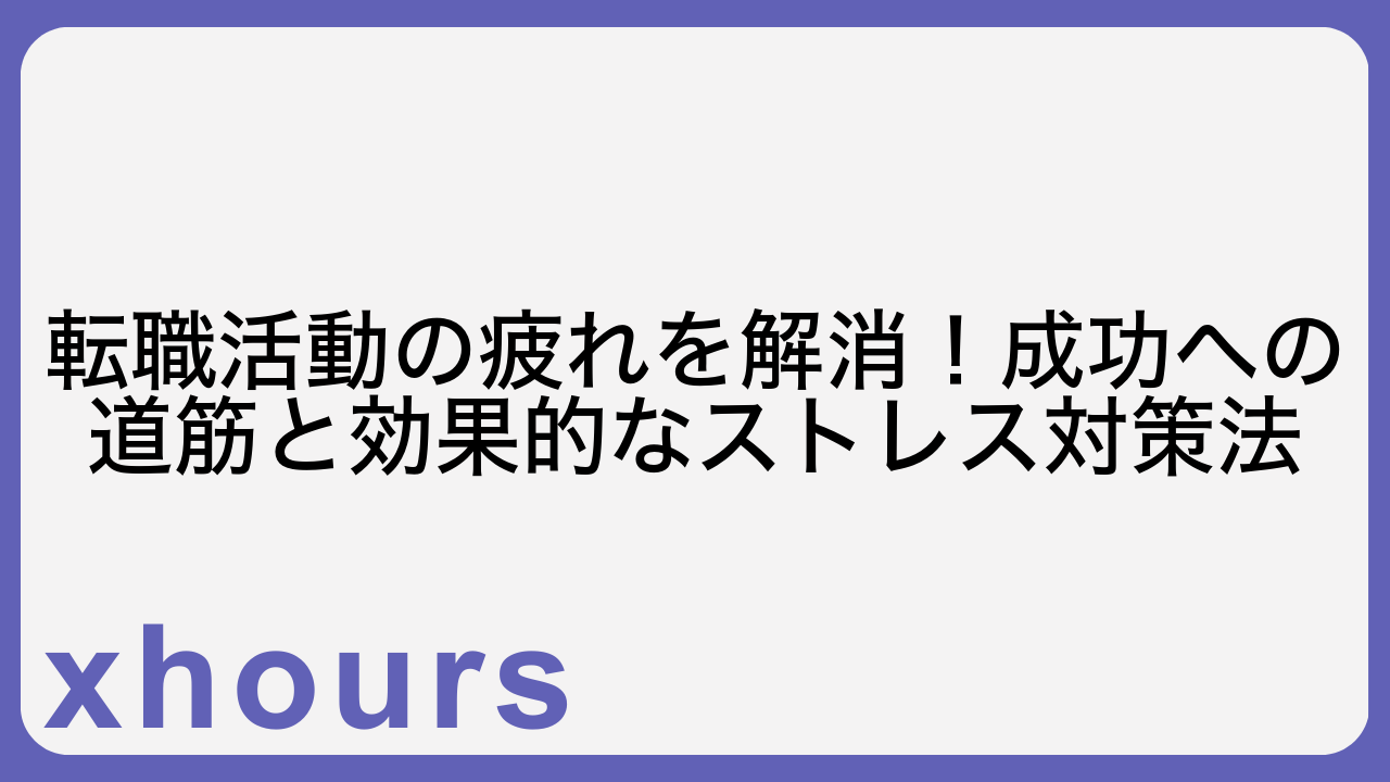 転職活動の疲れを解消！成功への道筋と効果的なストレス対策法