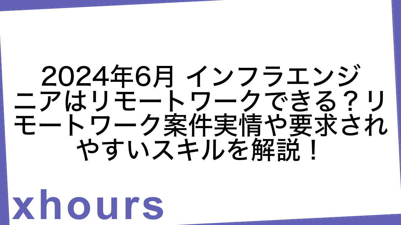 2024年6月 インフラエンジニアはリモートワークできる？リモートワーク案件実情や要求されやすいスキルを解説！