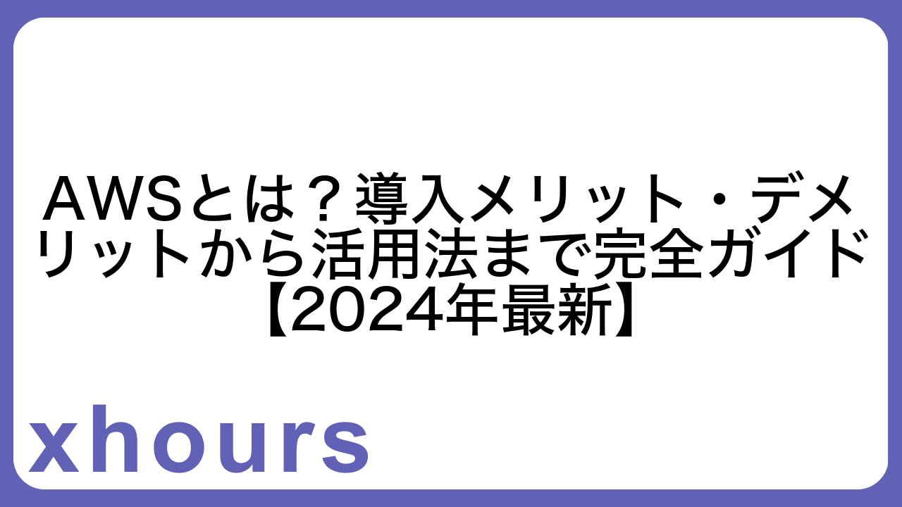 AWSとは？導入メリット・デメリットから活用法まで完全ガイド【2024年最新】