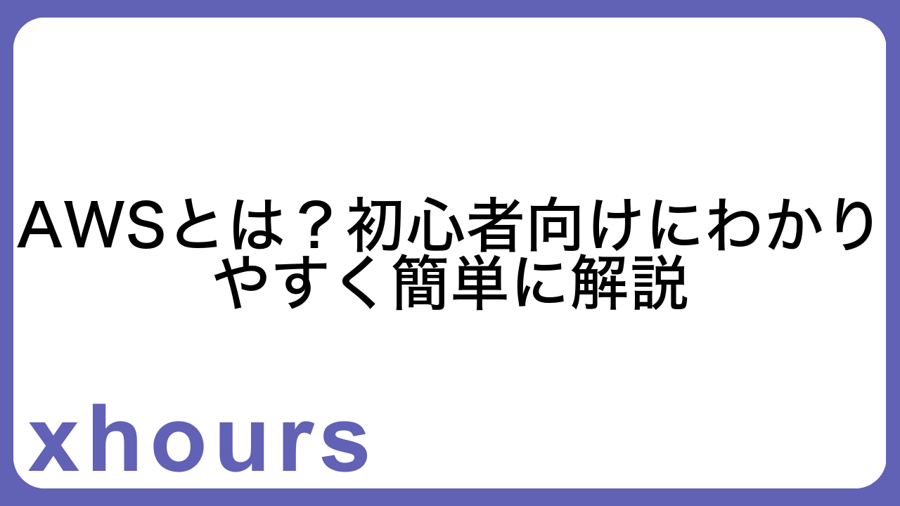 AWSとは？初心者向けにわかりやすく簡単に解説