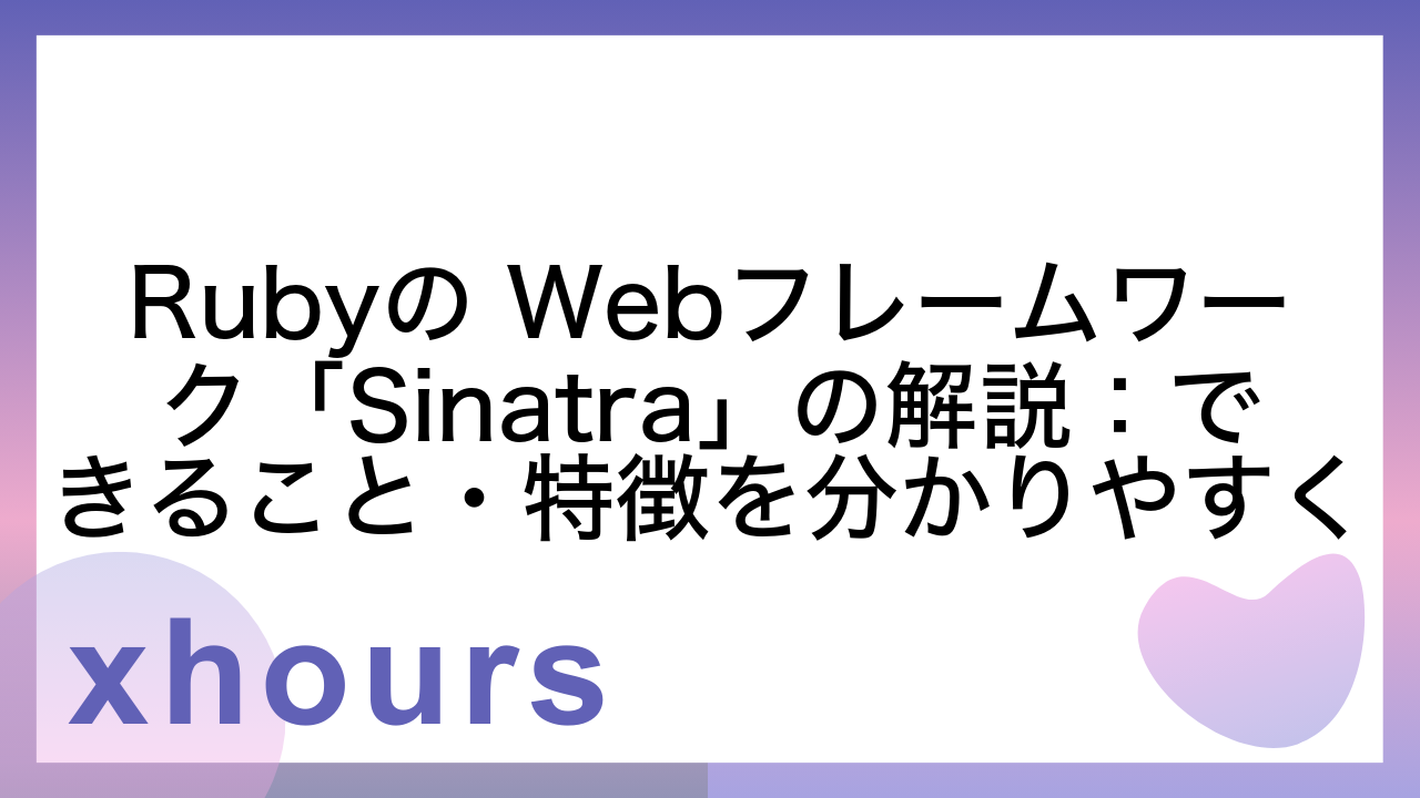 Rubyの Webフレームワーク「Sinatra」の解説：できること・特徴を分かりやすく