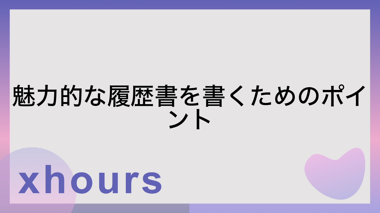 魅力的な履歴書を書くためのポイント