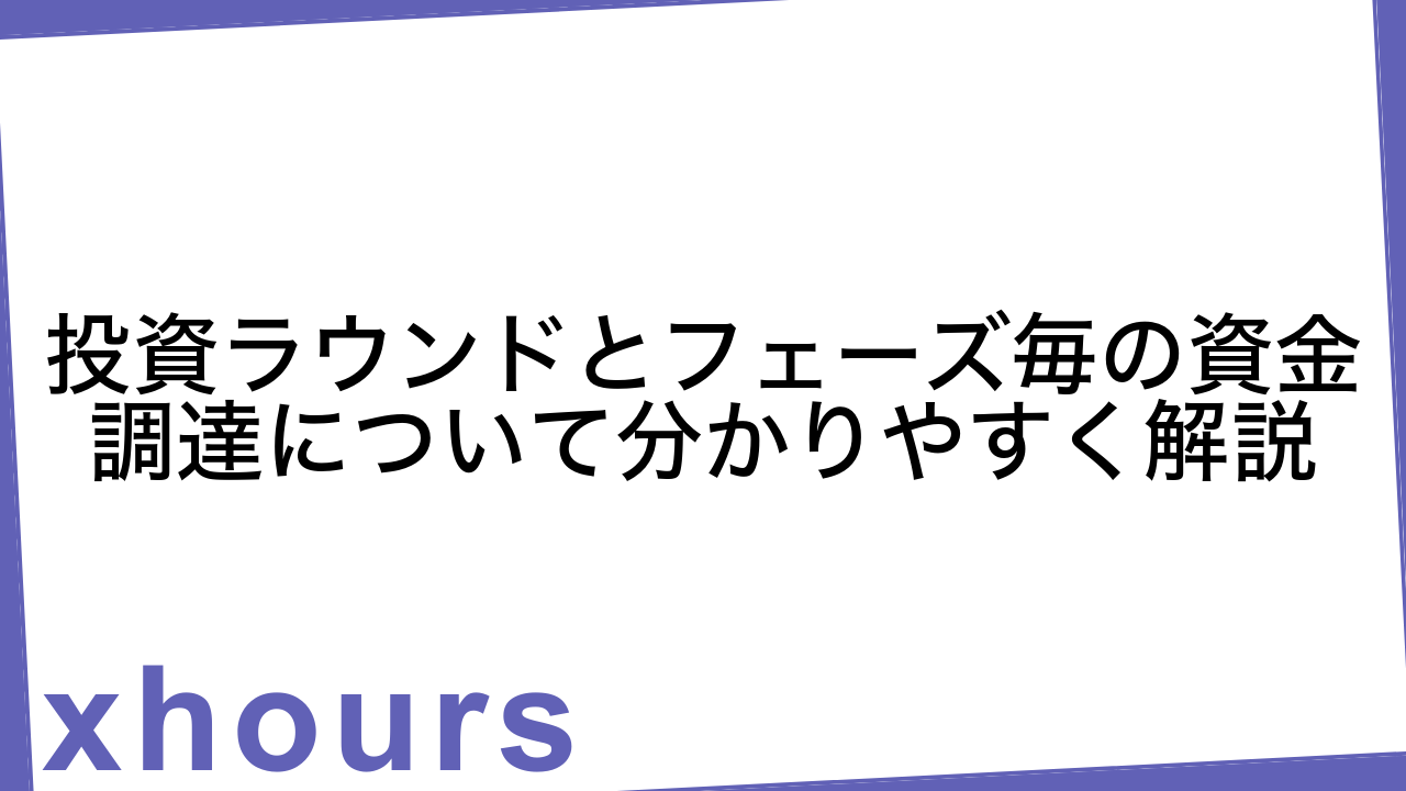 投資ラウンドとフェーズ毎の資金調達について分かりやすく解説