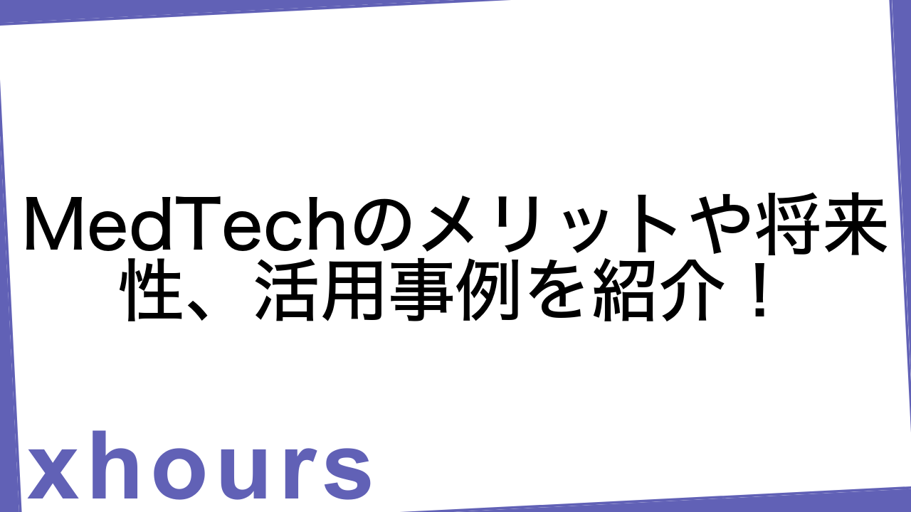 MedTechのメリットや将来性、活用事例を紹介！