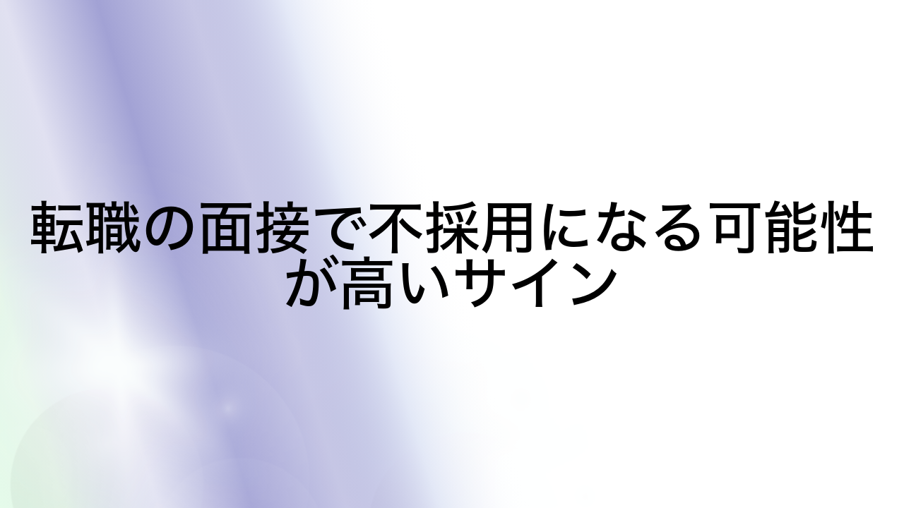 転職の面接で不採用になる可能性が高いサイン