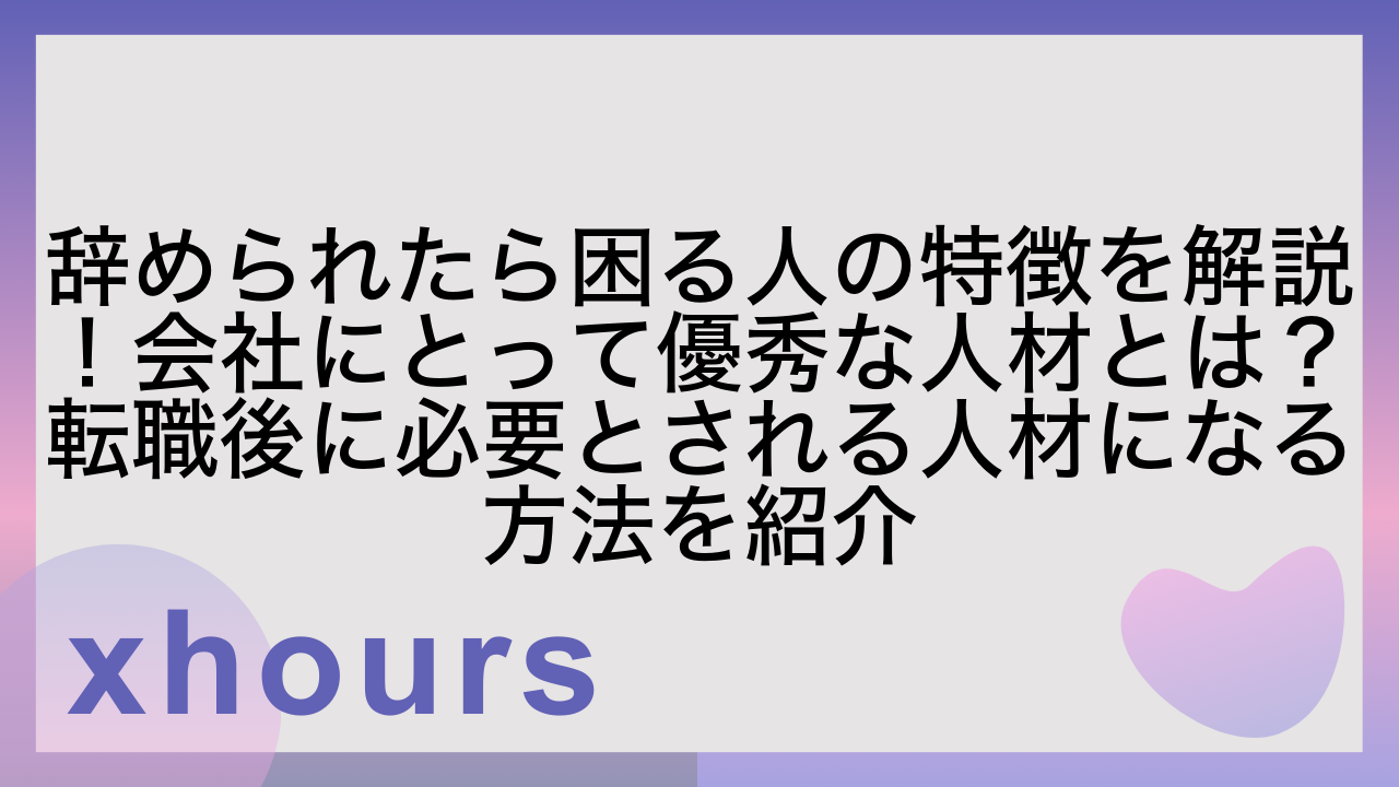 辞められたら困る人の特徴を解説！会社にとって優秀な人材とは？転職後に必要とされる人材になる方法を紹介