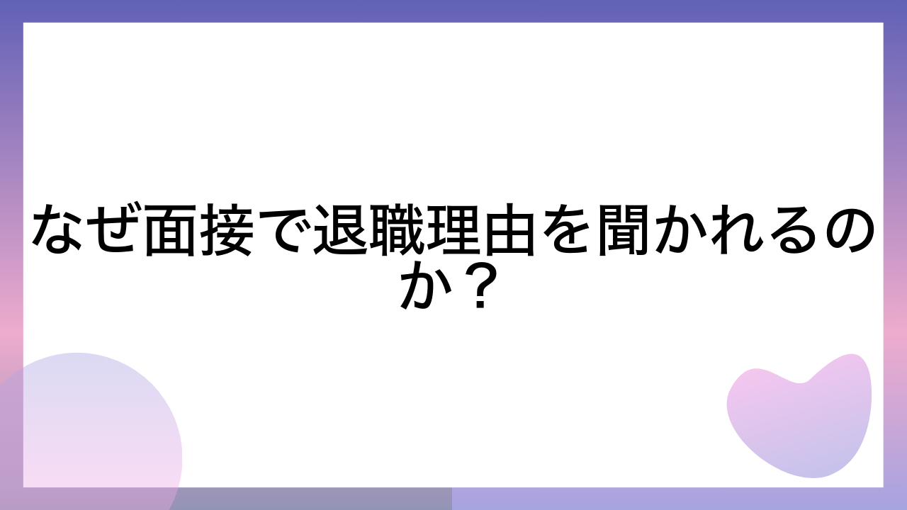 なぜ面接で退職理由を聞かれるのか？