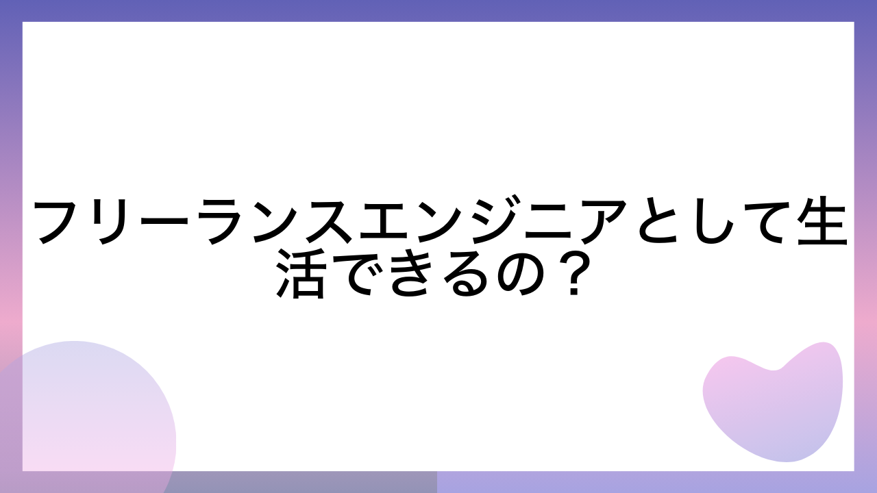 フリーランスエンジニアとして生活できるの？