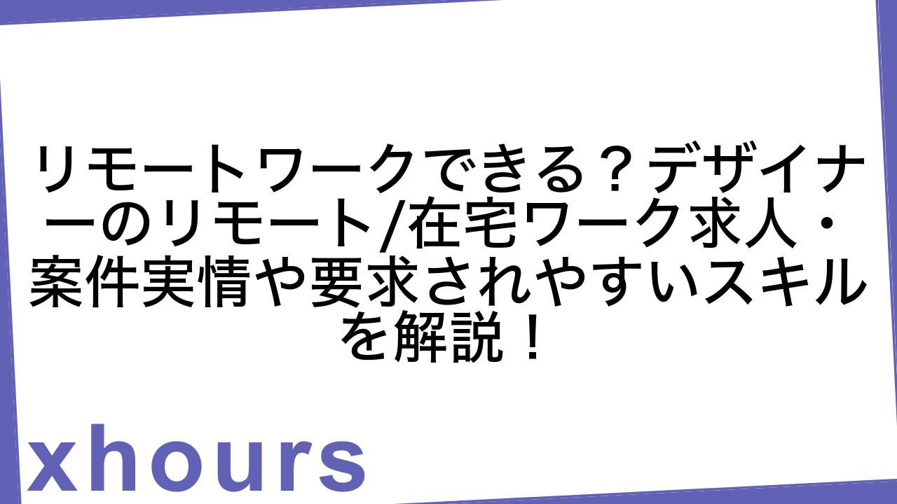 リモートワークできる？デザイナーのリモート/在宅ワーク求人・案件実情や要求されやすいスキルを解説！