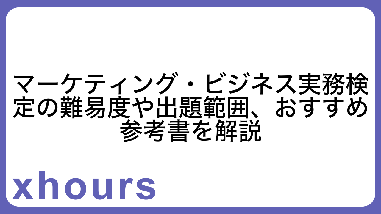 マーケティング・ビジネス実務検定の難易度や出題範囲、おすすめ参考書を解説