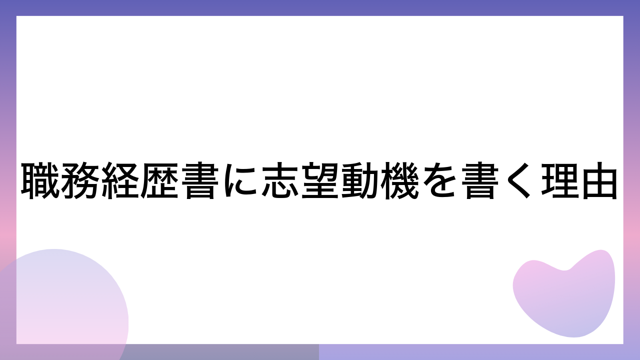 職務経歴書に志望動機を書く理由