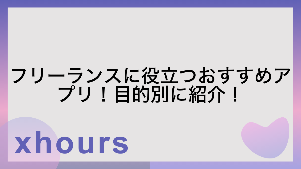 フリーランスに役立つおすすめアプリ！目的別に紹介！