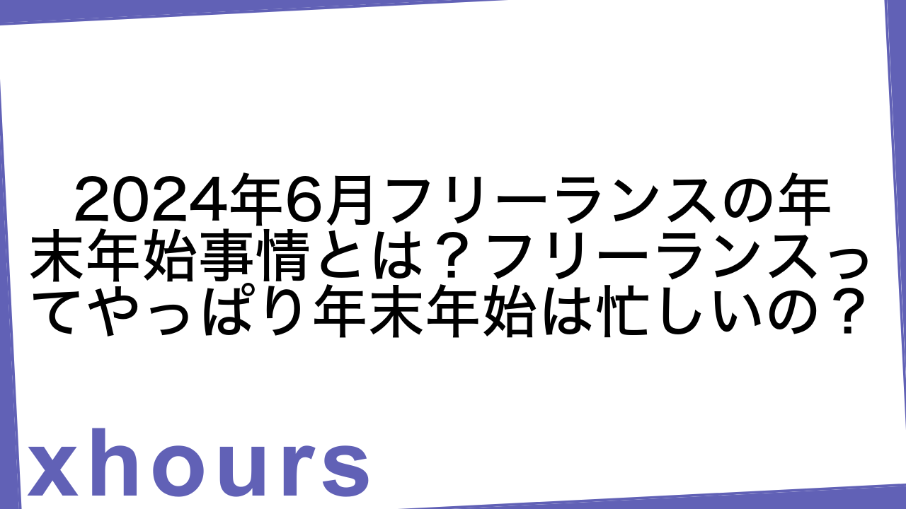 2024年6月フリーランスの年末年始事情とは？フリーランスってやっぱり年末年始は忙しいの？