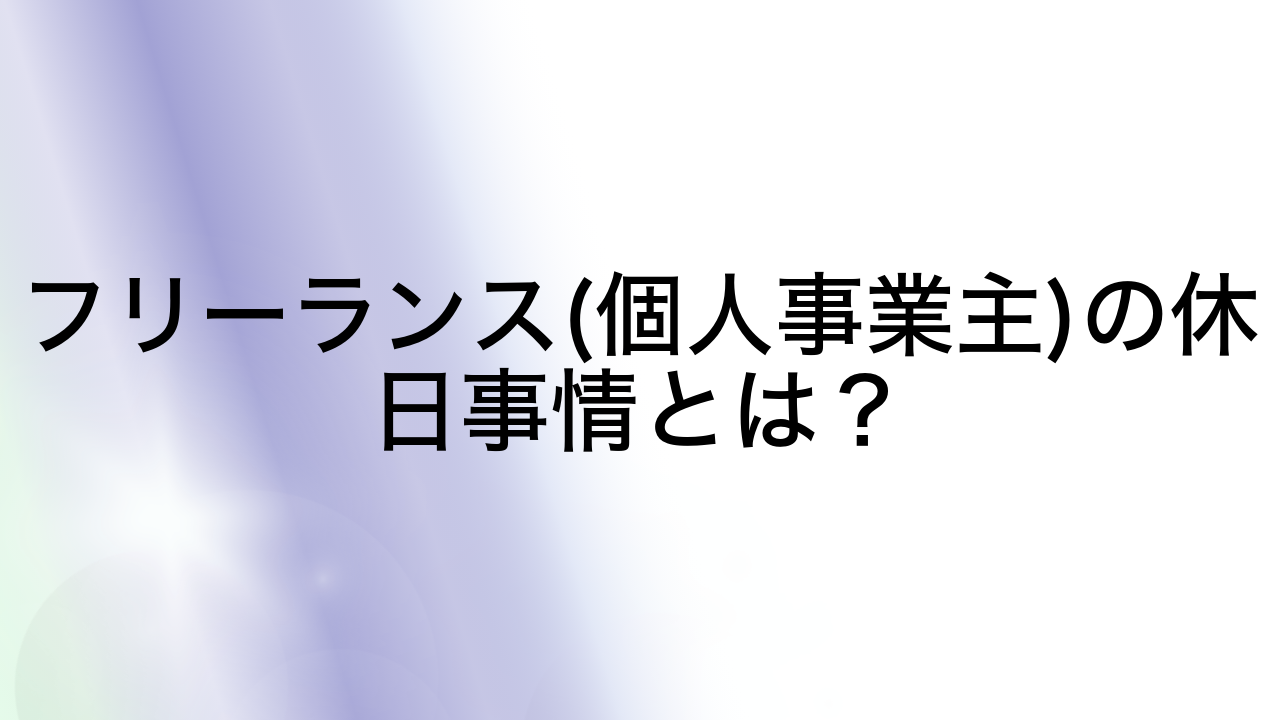 フリーランス(個人事業主)の休日事情とは？