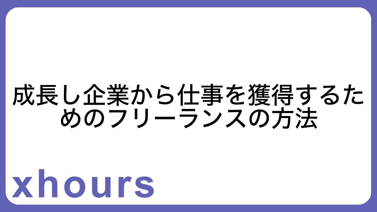 成長し企業から仕事を獲得するためのフリーランスの方法