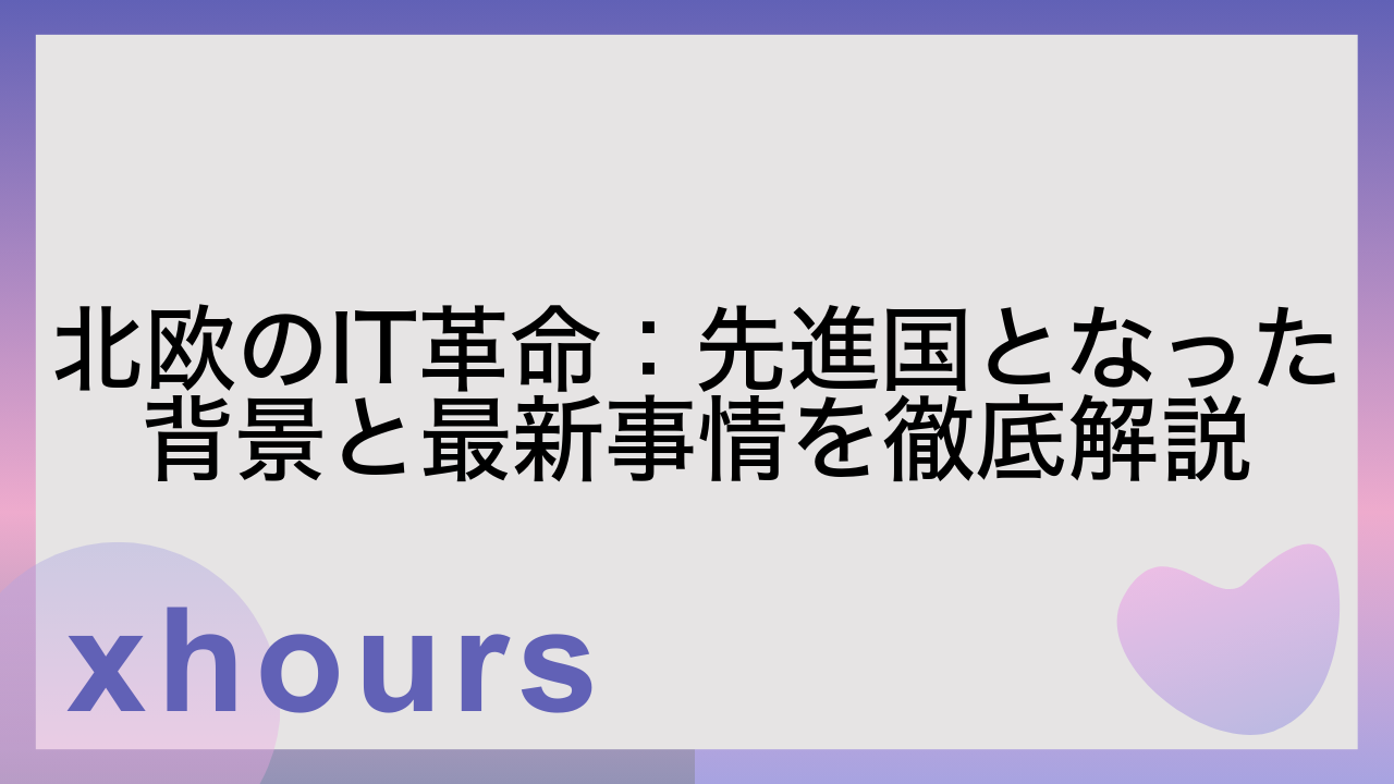 北欧のIT革命：先進国となった背景と最新事情を徹底解説