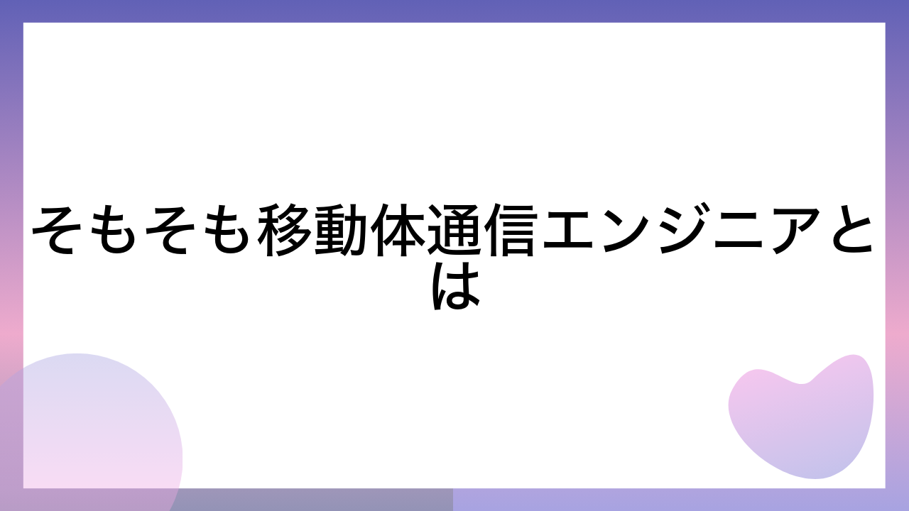 そもそも移動体通信エンジニアとは