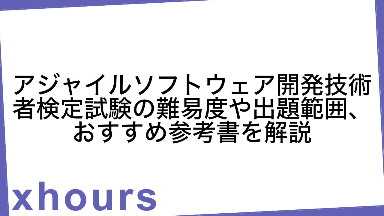 アジャイルソフトウェア開発技術者検定試験の難易度や出題範囲、おすすめ参考書を解説