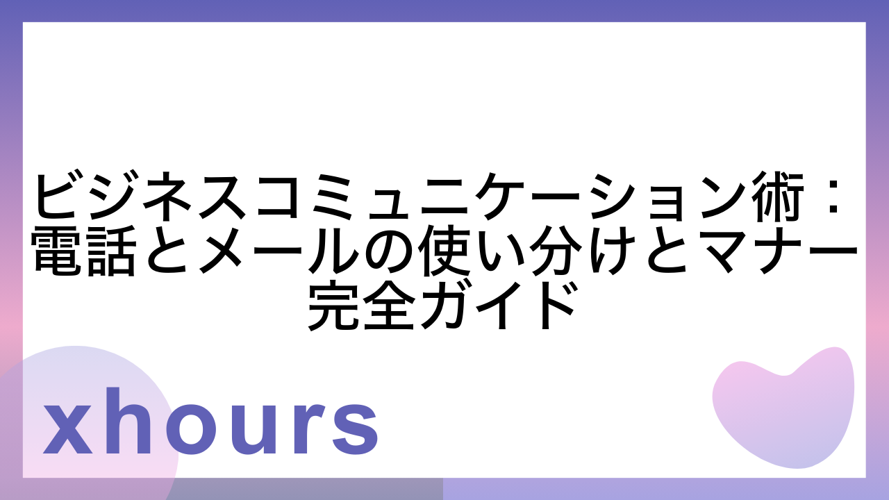 ビジネスコミュニケーション術：電話とメールの使い分けとマナー完全ガイド