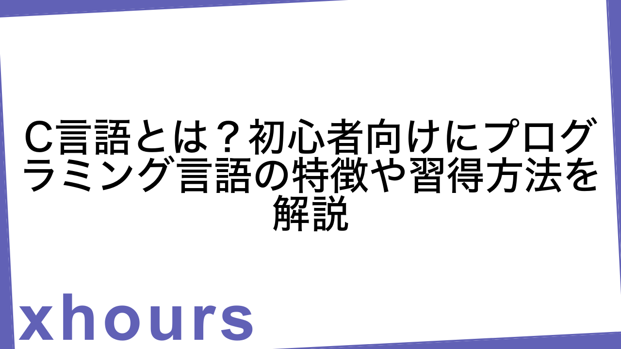 C言語とは？初心者向けにプログラミング言語の特徴や習得方法を解説