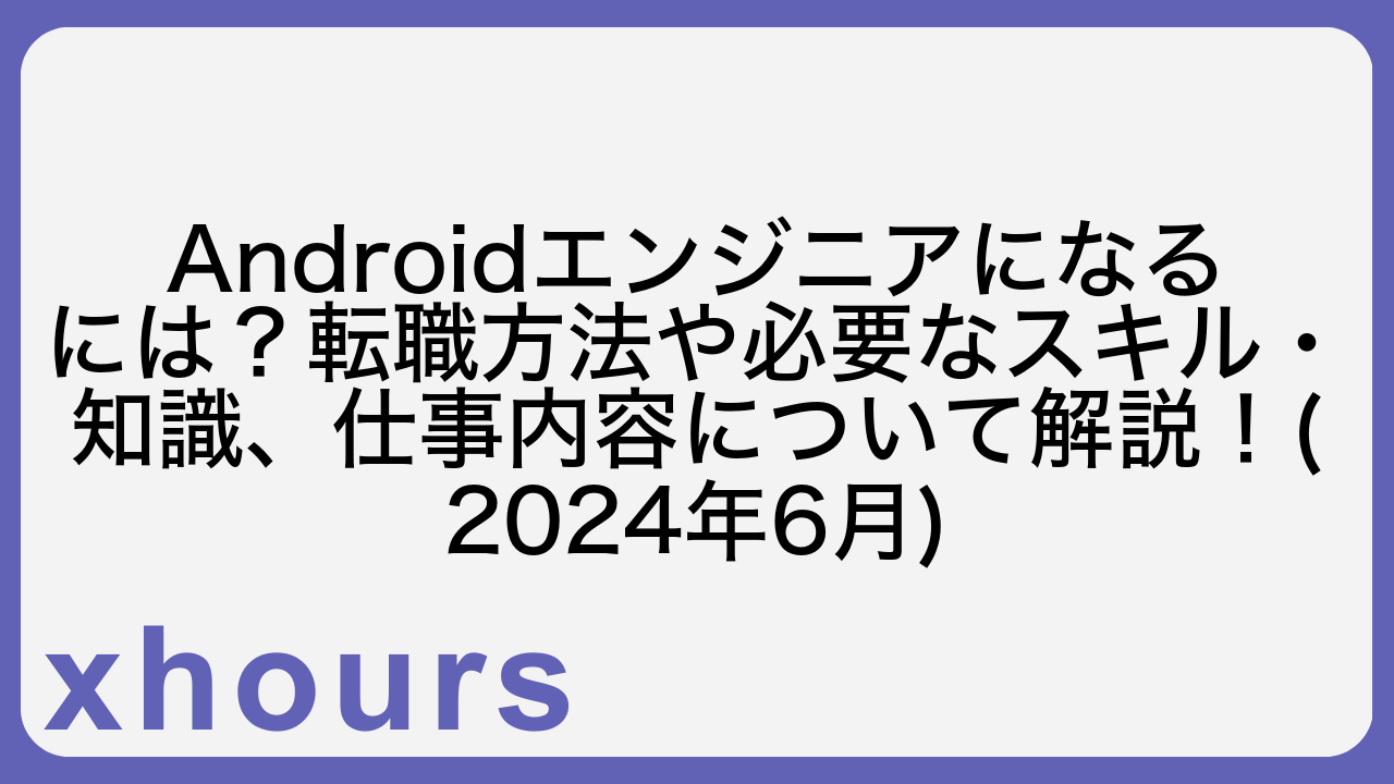 Androidエンジニアになるには？転職方法や必要なスキル・知識、仕事内容について解説！(2024年6月)