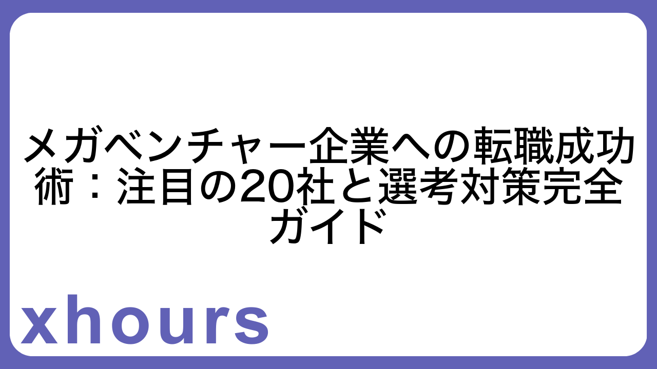 メガベンチャー企業への転職成功術：注目の20社と選考対策完全ガイド