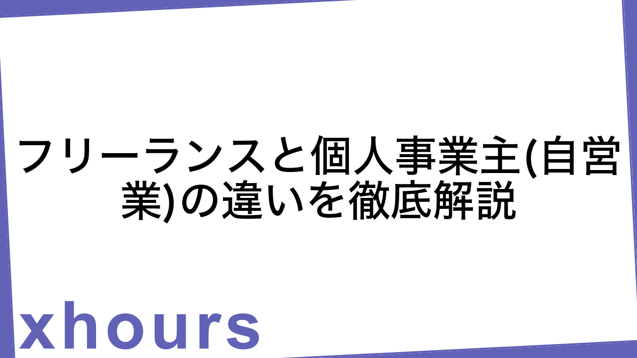 フリーランスと個人事業主(自営業)の違いを徹底解説