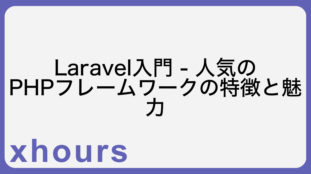 Laravel入門 - 人気のPHPフレームワークの特徴と魅力