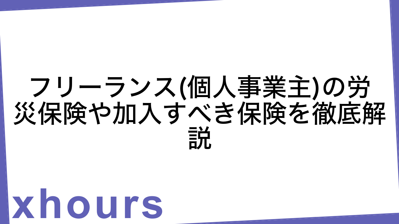 フリーランス(個人事業主)の労災保険や加入すべき保険を徹底解説