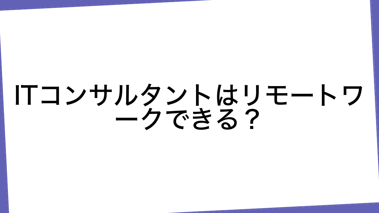 ITコンサルタントはリモートワークできる？