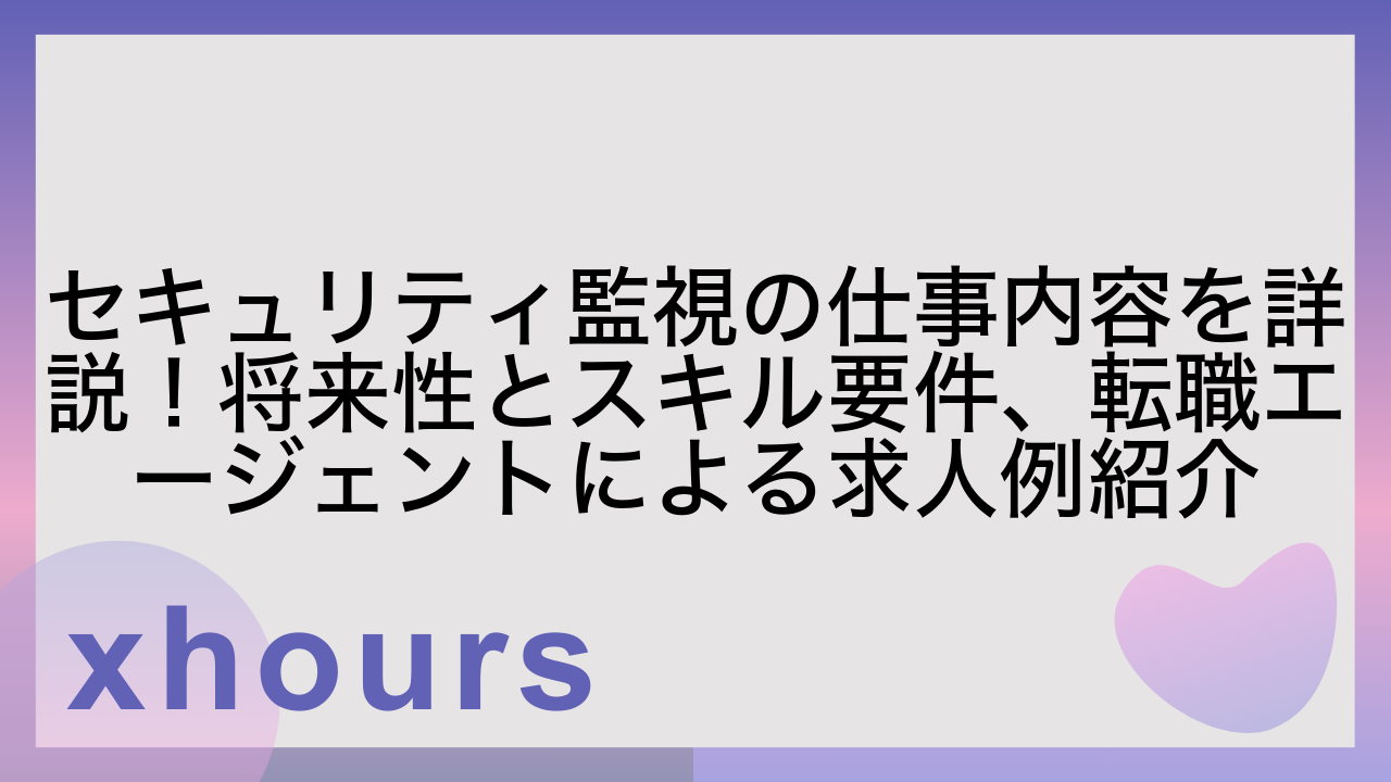 セキュリティ監視の仕事内容を詳説！将来性とスキル要件、転職エージェントによる求人例紹介