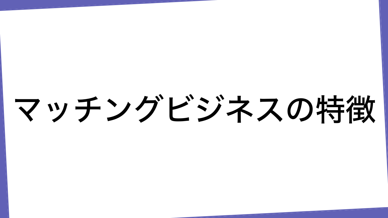 マッチングビジネスの特徴