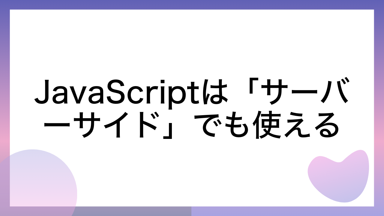 JavaScriptは「サーバーサイド」でも使える