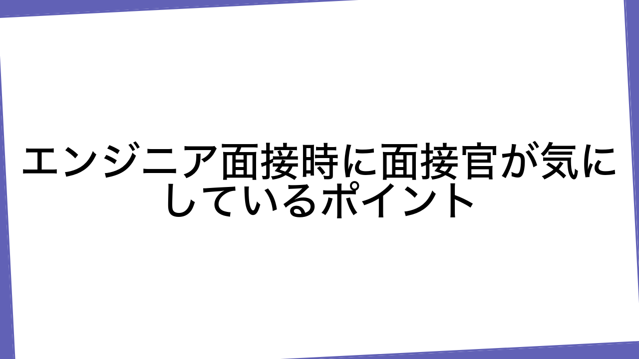 エンジニア面接時に面接官が気にしているポイント