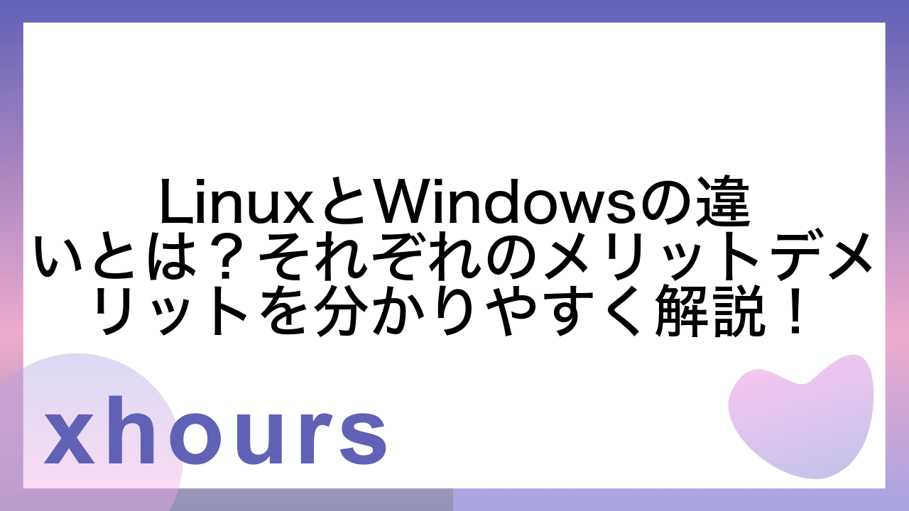 LinuxとWindowsの違いとは？それぞれのメリットデメリットを分かりやすく解説！