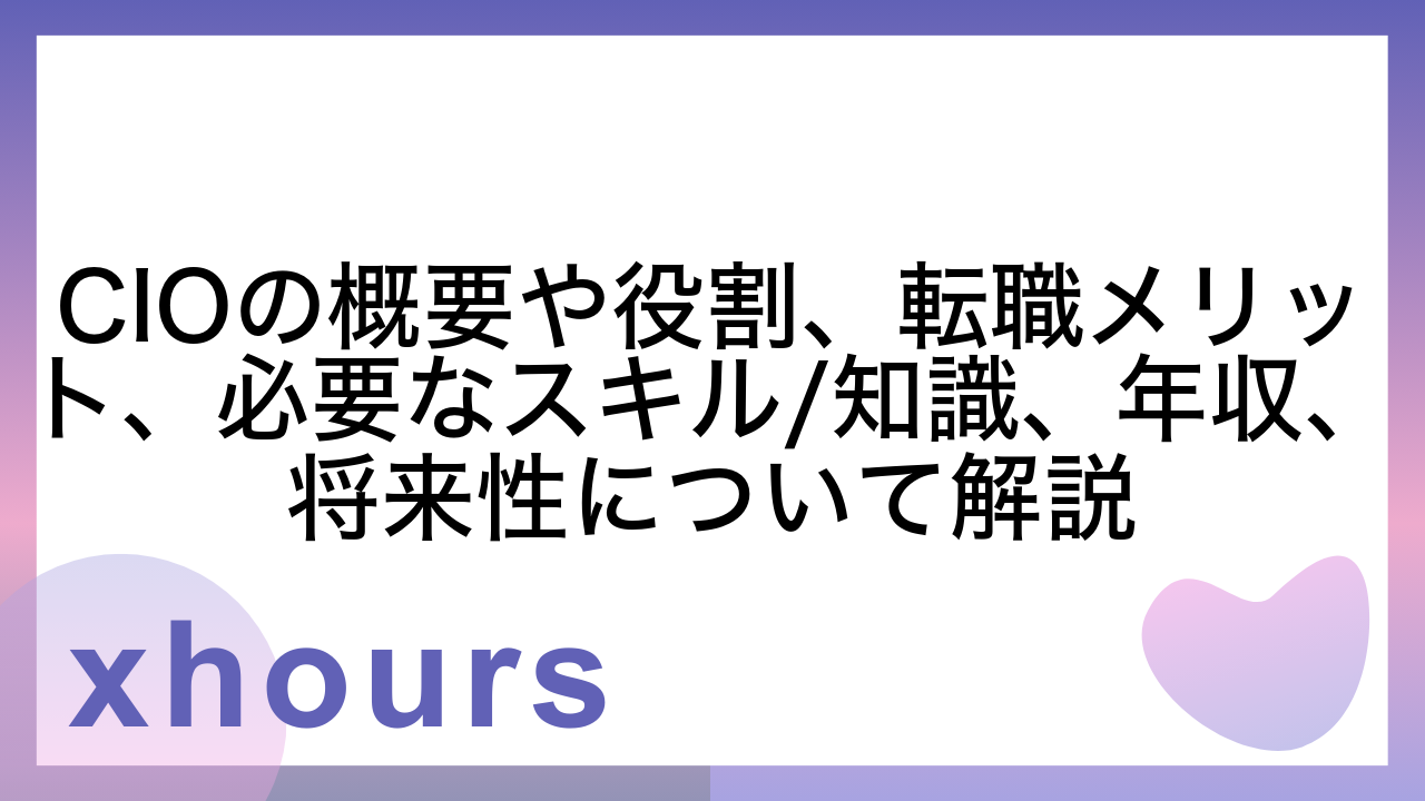 CIOの概要や役割、転職メリット、必要なスキル/知識、年収、将来性について解説