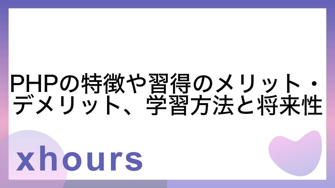 PHPの特徴や習得のメリット・デメリット、学習方法と将来性