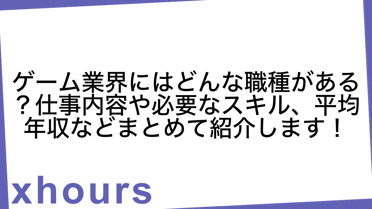 ゲーム業界にはどんな職種がある？仕事内容や必要なスキル、平均年収などまとめて紹介します！