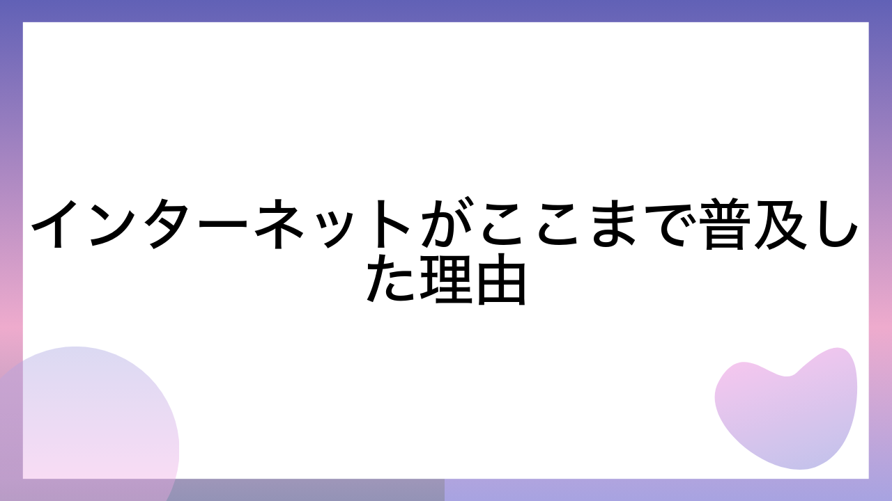 インターネットがここまで普及した理由