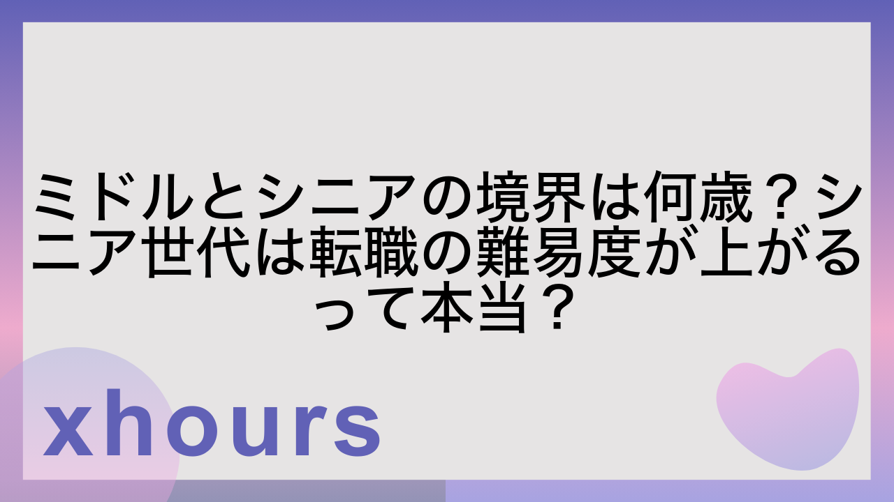 ミドルとシニアの境界は何歳？シニア世代は転職の難易度が上がるって本当？