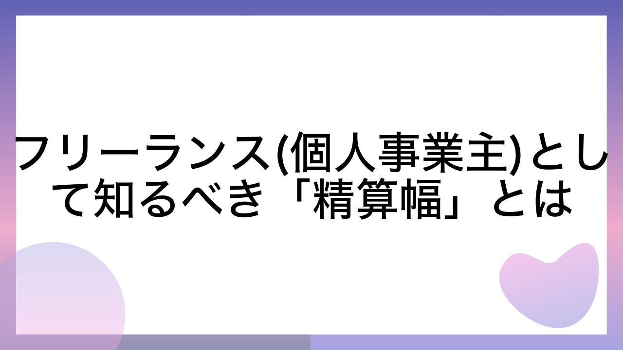 フリーランス(個人事業主)として知るべき「精算幅」とは