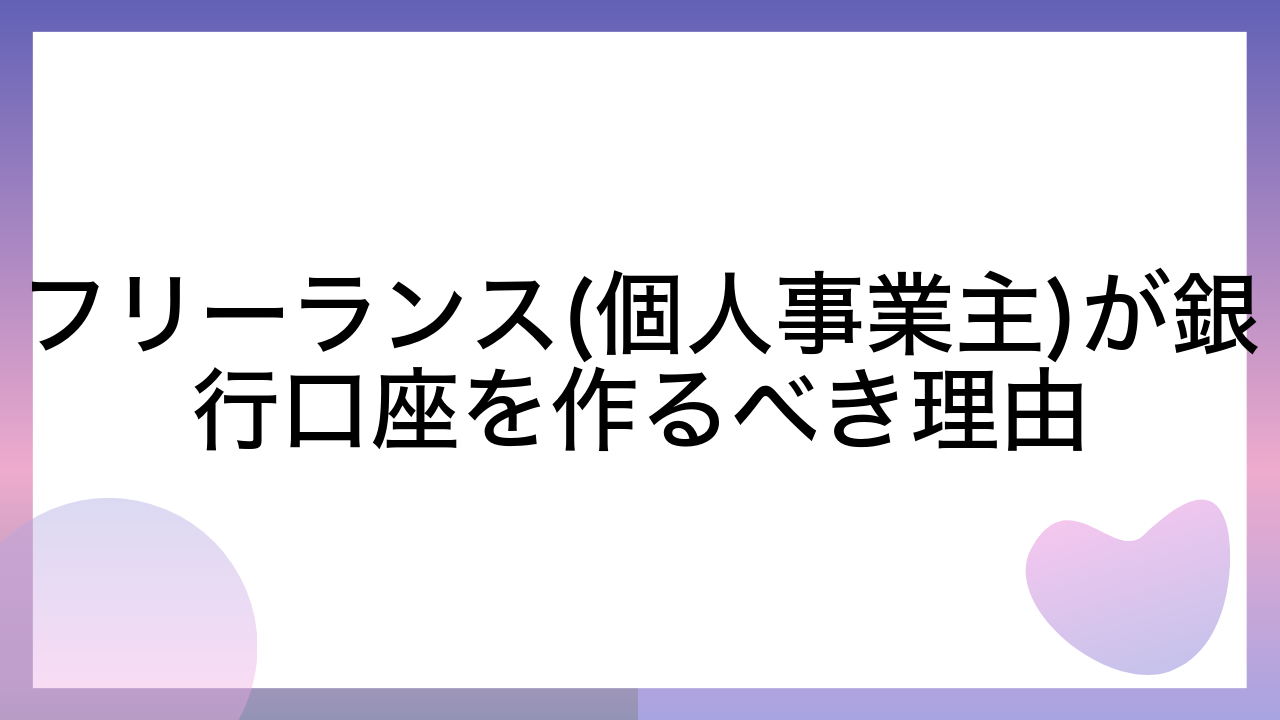 フリーランス(個人事業主)が銀行口座を作るべき理由