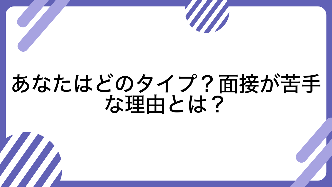 あなたはどのタイプ？面接が苦手な理由とは？