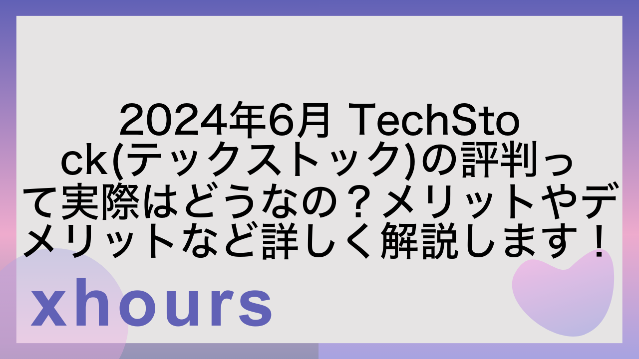 2024年6月 TechStock(テックストック)の評判って実際はどうなの？メリットやデメリットなど詳しく解説します！