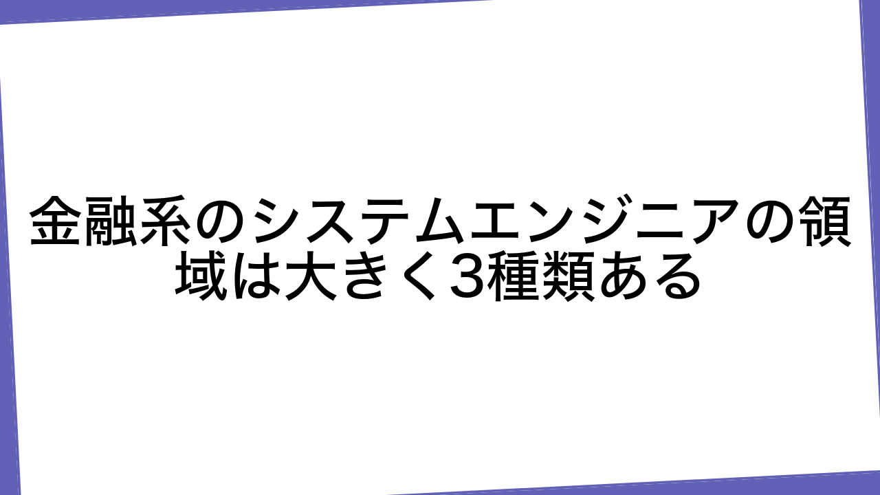 金融系のシステムエンジニアの領域は大きく3種類ある